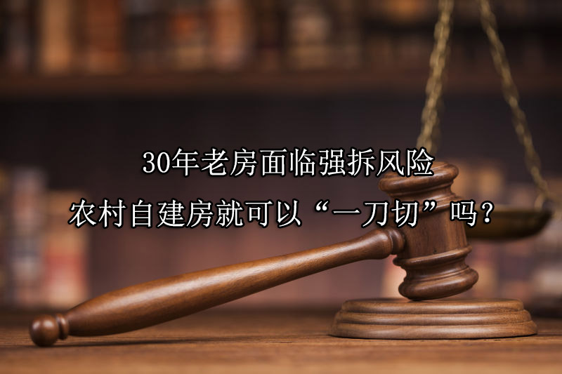 30年老房面临强拆风险，农村自建房就可以“一刀切”吗？